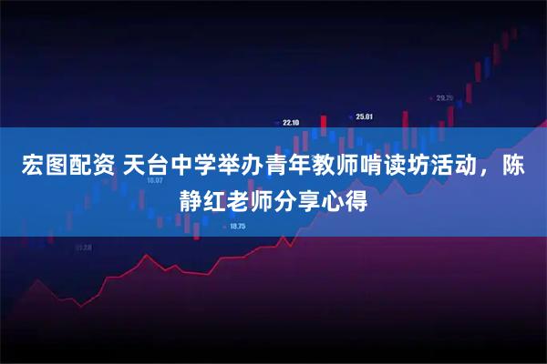 宏图配资 天台中学举办青年教师啃读坊活动，陈静红老师分享心得