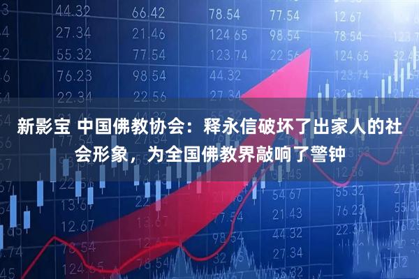 新影宝 中国佛教协会：释永信破坏了出家人的社会形象，为全国佛教界敲响了警钟