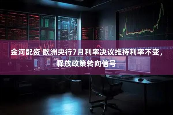 金河配资 欧洲央行7月利率决议维持利率不变，释放政策转向信号