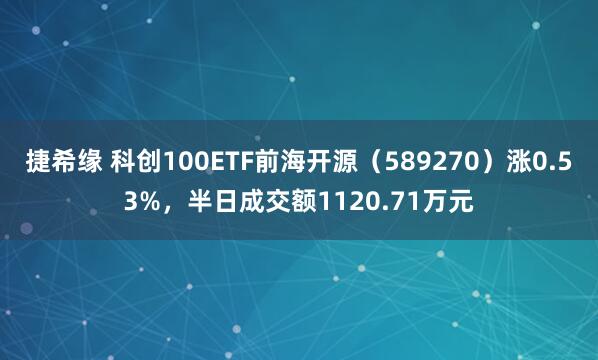 捷希缘 科创100ETF前海开源(589270)涨0.53%,半日成交额1120.71万元